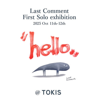 【 Last Comment - First Solo exhibition - 】10.11(sat) - 10.12(sun)